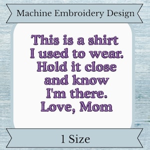 May include: Machine embroidery design featuring the text "This is a shirt I used to wear. Hold it close and know I'm there. Love, Mom". The design is in purple text on a white background.