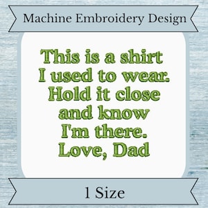 May include: Machine embroidery design with green text that reads: "This is a shirt I used to wear. Hold it close and know I'm there. Love, Dad". The design is on a light blue background with a white border. The text "1 Size" is at the bottom of the design.