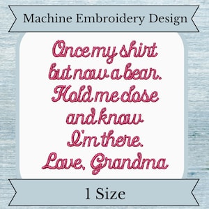 May include: Machine embroidery design with pink text that reads "Once my shirt but now a bear. Hold me close and know I'm there. Love, Grandma". The design is for one size.