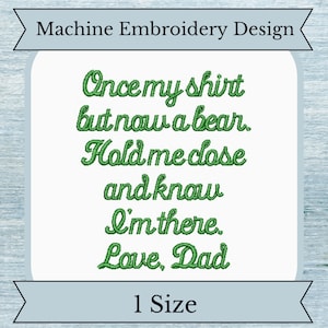 May include: Machine embroidery design with green text that reads "Once my shirt but now a bear. Hold me close and know I'm there. Love, Dad". The design is available in one size.