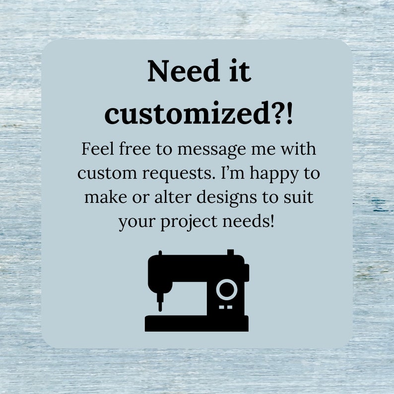 May include: A light blue square graphic with the text "Need it customized?!" and a sewing machine illustration. The text encourages custom requests and design alterations to suit project needs.