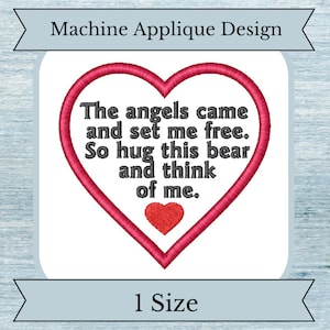 May include: Machine applique design featuring a red heart with the text "The angels came and set me free. So hug this bear and think of me."