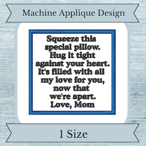 Puede incluir: Diseño de aplique de máquina para una almohada con el texto "Squeeze this special pillow. Hug it tight against your heart. It's filled with all my love for you, now that we're apart. Love, Mom".