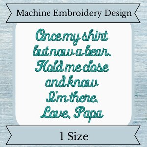 May include: Machine embroidery design with teal text that reads "Once my shirt but now a bear. Hold me close and know I'm there. Love, Papa". The design is on a light blue background with a white border and a white banner at the bottom that reads "1 Size".