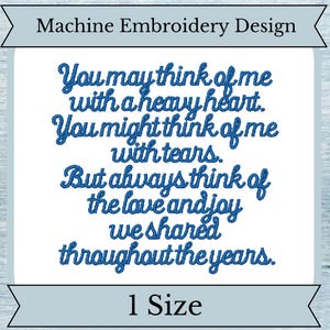 May include: Machine embroidery design with blue text that reads: "You may think of me with a heavy heart. You might think of me with tears. But always think of the love and joy we shared throughout the years." The design is available in one size.