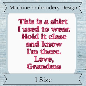 May include: Machine embroidery design featuring a pink embroidered quote: "This is a shirt I used to wear. Hold it close and know I'm there. Love, Grandma".