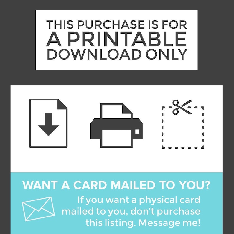May include: A digital download graphic with icons of a download arrow, a printer, and scissors cutting a dotted line. The text reads "This purchase is for a printable download only. Want a card mailed to you? If you want a physical card mailed to you, don't purchase this listing. Message me!"