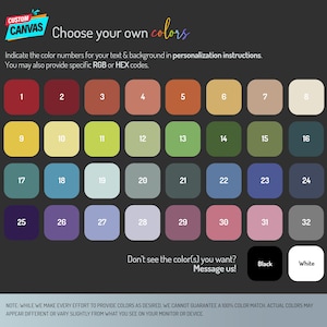May include: A color chart with 32 different color swatches. The swatches are arranged in a grid of four rows and eight columns. The colors range from red to green to blue to purple. The text "Choose your own colors" is at the top of the chart. The text "Don't see the color(s) you want? Message us!" is below the chart. The text "Black" and "White" are below the chart.