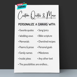 May include: A white sheet of paper with the text "Custom Quotes & More" and "PERSONALIZE A CANVAS WITH:" followed by a list of ideas for customizing a canvas, such as favorite quotes, song lyrics, wedding vows, bible scripture, memorials, cherished recipes, poems & prose, personal goals, family names, milestones, inside jokes, and any other text. The text ends with "The possibilities are endless..."