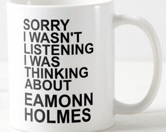 Sorry I Wasn't Listening I Was Thinking About EAMONN HOLMES ~ MUG ~ itv gb news tv presenter celebrity heart throb mugs + optional coaster