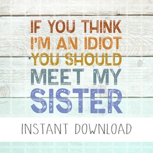 If You Think I&#39;m An Idiot You Should Meet My Sister Svg, Funny Brother Png, Funny Sibling Gift, Funny Sister Png, Funny Sisters Png