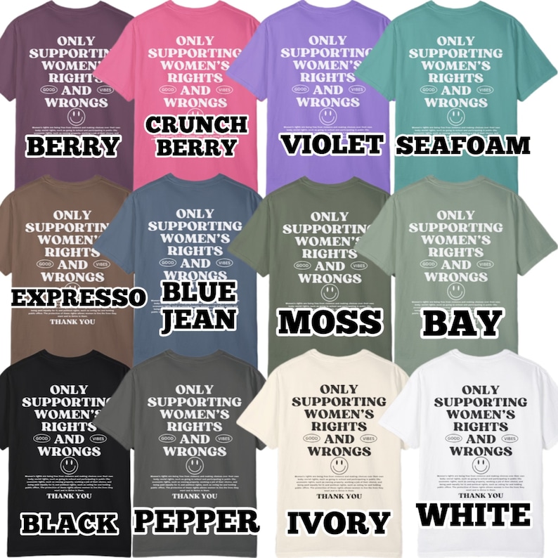 May include: A collection of 10 t-shirts in various colors, each featuring the text "Only Supporting Women's Rights and Wrongs" with a smiley face. The colors include berry, crunch berry, violet, seafoam, espresso, blue jean, moss, bay, black, pepper, ivory, and white.