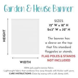 May include: White garden and house banner with text that reads "Garden & House Banner". The banner sizes are 12" W x 18" H and 24.5" W x 32" H. The banner has a sleeve on top for flagpoles. Made of 100% poly poplin-canvas fabric.