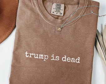 Trump Is Dead Shirt, Anti Trump Shirt, Feminist Protest Comfort Colors Tee, Anti Fascism Shirt, Anti Authoritarian Tee, Fight Fascism