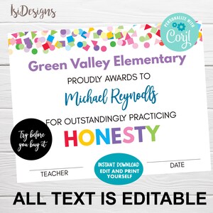 May include: Printable certificate with a colorful confetti border. The certificate is for Green Valley Elementary and awards Michael Reynolds for outstandingly practicing honesty. The text is editable.