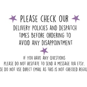 May include: A text-based image with a message about delivery policies and dispatch times. It says "PLEASE CHECK OUR DELIVERY POLICIES AND DESPATCH TIMES BEFORE ORDERING TO AVOID ANY DISAPPOINTMENT. IF YOU HAVE ANY QUESTIONS PLEASE DO NOT HESITATE TO SEND A MESSAGE VIA ETSY. PLEASE DO NOT USE DIRECT EMAIL AS THIS IS NOT CHECKED REGULARLY."