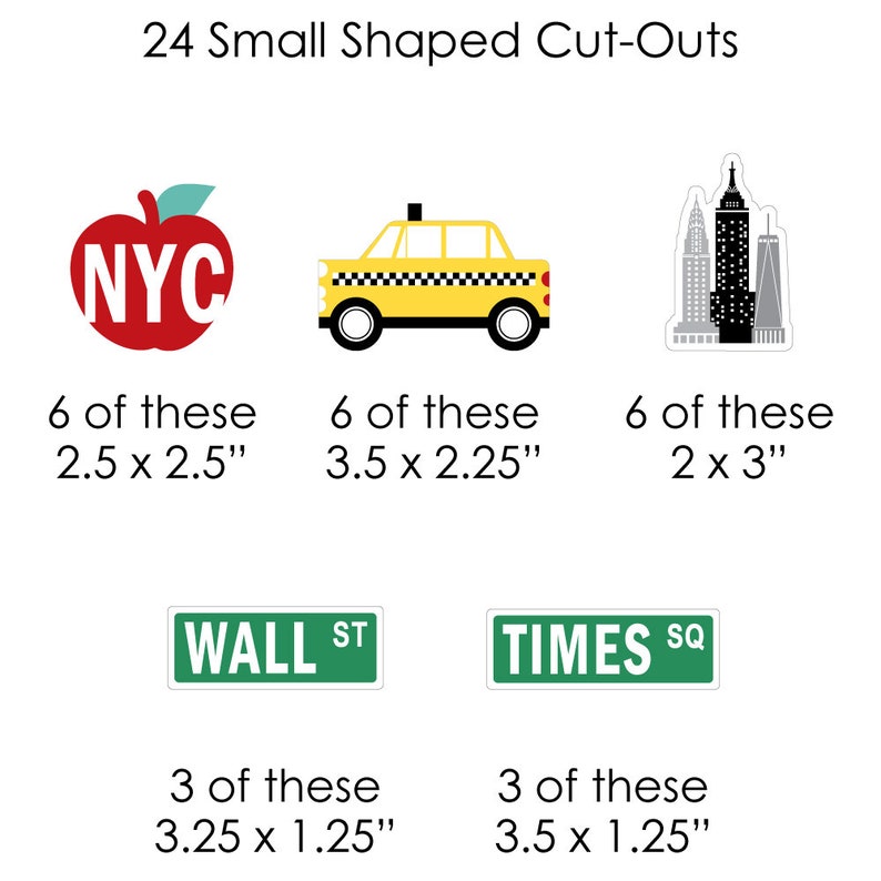 May include: A set of 24 small shaped cut-outs featuring New York City themed designs. The set includes 6 red apple cut-outs with "NYC" in white lettering, 6 yellow taxi cab cut-outs, 6 black and white cityscape cut-outs, 3 green "WALL ST" street sign cut-outs, and 3 green "TIMES SQ" street sign cut-outs. The cut-outs are perfect for adding a touch of New York City flair to your next party or craft project.
