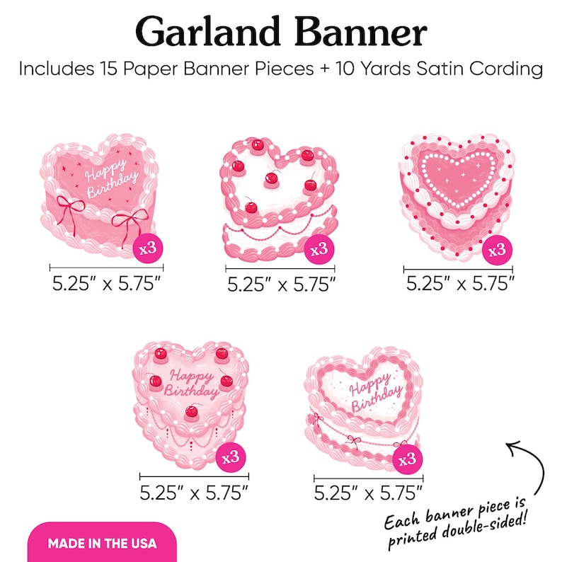 May include: A pink heart-shaped garland banner with the text "Happy Birthday." Each banner piece measures 5.25" x 5.75" and is double-sided. Includes 15 paper pieces and 10 yards of satin cording. Made in the USA.