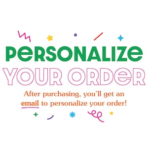 May include: White background with the words "PERSONALIZE YOUR ORDER" in green and pink. The text "After purchasing, you'll get an email to personalize your order!" is also present. Colorful decorative elements surround the text.