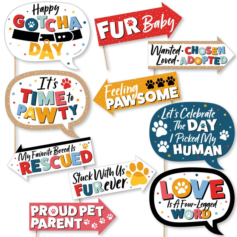 May include: A set of 10 colorful photo booth props with dog-themed sayings. The props are made of cardboard and have sticks attached to the back. The sayings include "Happy Gotcha Day", "Fur Baby", "It's Time to Pawty", "Feeling Pawsome", "My Favorite Breed Is Rescued", "Stuck With Us Furrever", "Proud Pet Parent", "Wanted Chosen Loved Adopted", "Let's Celebrate The Day I Picked My Human", and "Love Is A Four-Legged Word".