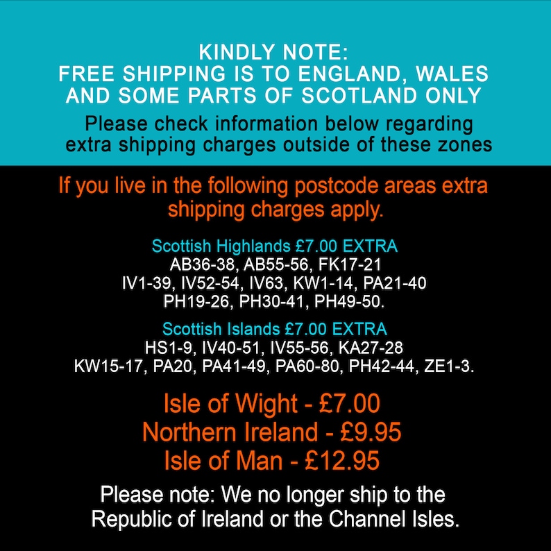 May include: A notice about free shipping to England, Wales, and parts of Scotland. It also lists additional shipping charges for other areas, including the Scottish Highlands, Scottish Islands, Isle of Wight, Northern Ireland, and Isle of Man. The notice states that they no longer ship to the Republic of Ireland or the Channel Isles.
