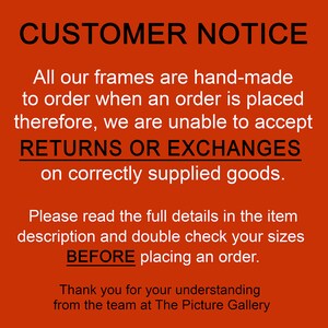 May include: Red and white text on a red background with the text "CUSTOMER NOTICE" in large black letters. The text explains that all frames are hand-made to order and therefore returns or exchanges are not accepted on correctly supplied goods. The text also advises customers to read the full details in the item description and double check sizes before placing an order. The text ends with "Thank you for your understanding from the team at The Picture Gallery."