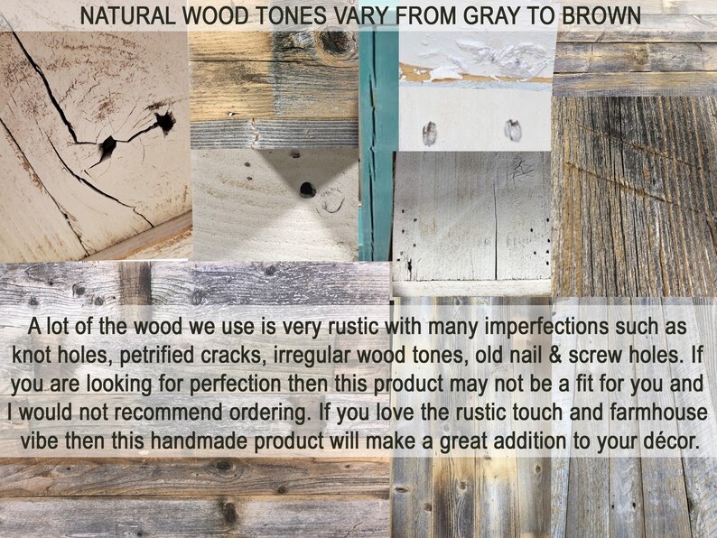 Puede incluir: Primer plano de varias texturas de madera en tonos grises y marrones. La madera tiene nudos, grietas y agujeros de clavos, lo que le da un aspecto r&uacute;stico. "NATURAL WOOD TONES VARY FROM GRAY TO BROWN" est&aacute; escrito en la parte superior de la imagen. "A lot of the wood we use is very rustic with many imperfections such as knot holes, petrified cracks, irregular wood tones, old nail & screw holes. If you are looking for perfection then this product may not be a fit for you and I would not recommend ordering. If you love the rustic touch and farmhouse vibe then this handmade product will make a great addition to your d&eacute;cor." est&aacute; escrito en la parte inferior de la imagen.