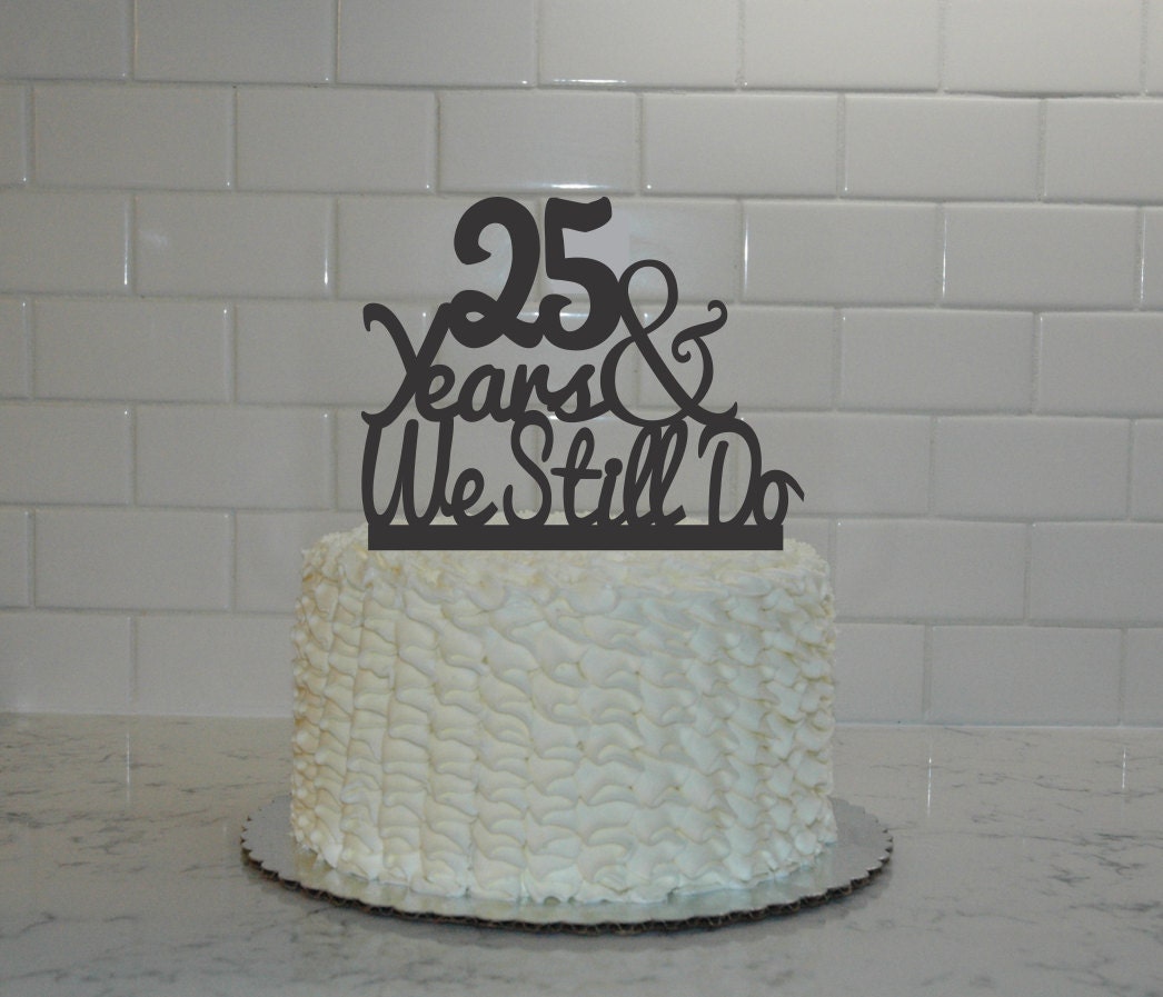 25th Wedding Anniversary Cake Topper 25 Years And We Still Etsy