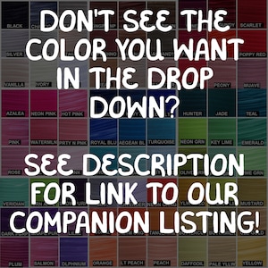May include: A color chart with a variety of colors, including black, silver, vanilla, ivory, azalea, neon pink, hot pink, pink, watermelon, prity n pink, royal blue, aegean blue, turquoise, neon green, key lime, emerald, rose, veridian, dark purple, grape purple, lilac, coral, atm org, tangerine, buttercup, buytrm, old gold, plum, salmon, dlphnium, orange, lt peach, peach, daffodil, pale yllw, and yellow. The chart has the text "Don't see the color you want in the drop down? See description for link to our companion listing!"