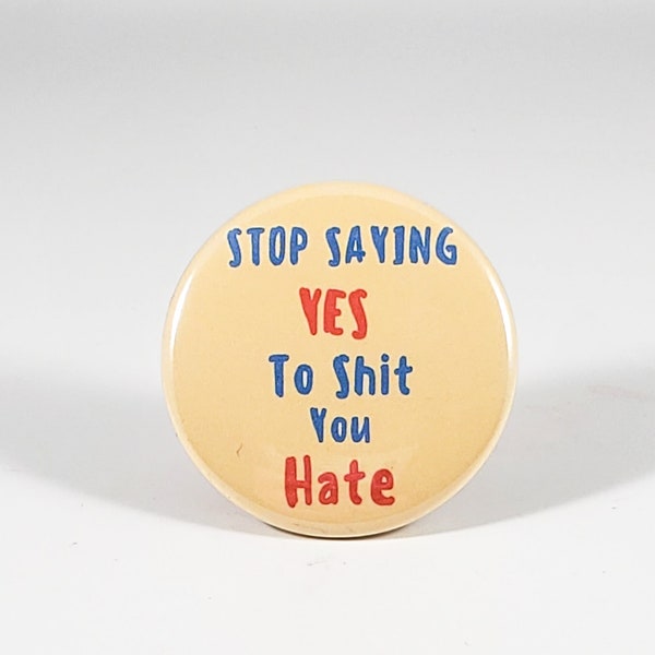 Stop Saying Yes to Shit You Hate button pin