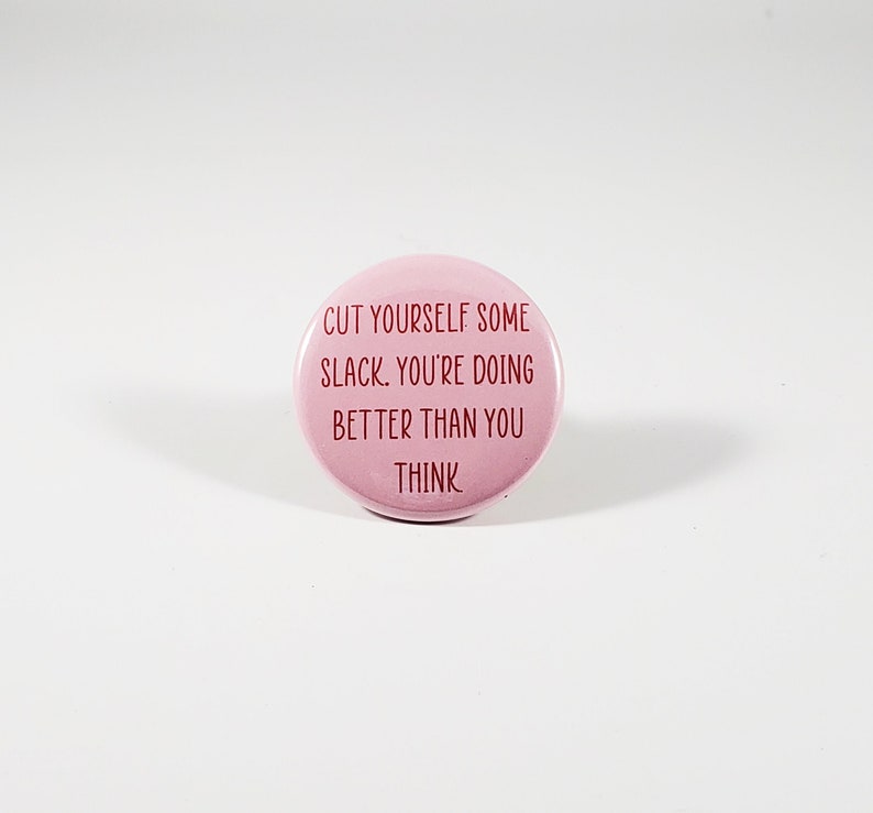 mental health pin, feminist pin, you got this you/'re doing better than you think button pin Cut yourself some slack