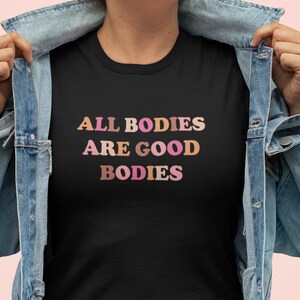 All Bodies Are Good Bodies Shirt - Body Positive Shirt - Mental Health Shirt - Love Yourself Tee present gift for therapist friend recovery