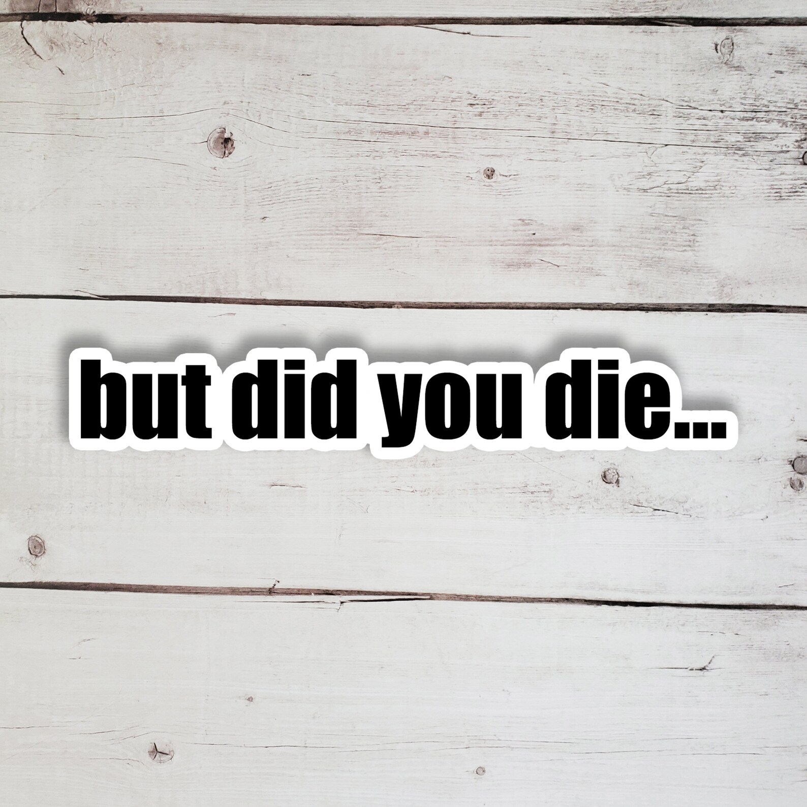 But Did You Die Vinyl Sticker Quote Sticker Waterproof Etsy