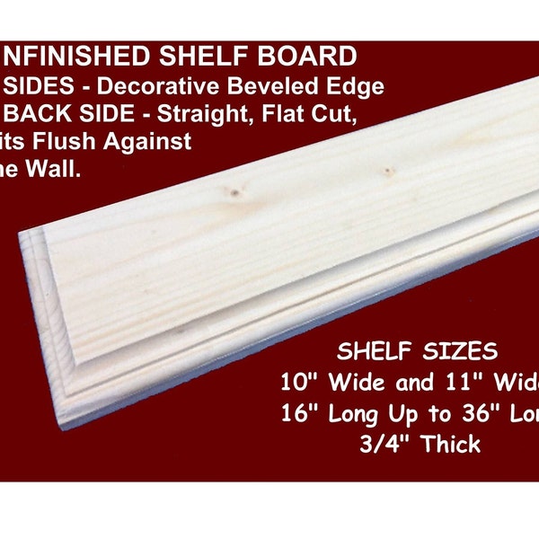 UNFINISHED SHELF BOARDS Size 10" and 11" Wide x 16" Long up to x 36" Long x 3/4" Thick - Decorative Beveled Edges with 1 Flat Wall Side