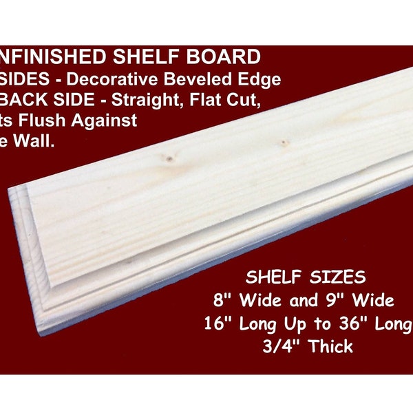 UNFINISHED SHELF BOARDS Size 8" and 9" Wide x 16" Long up to x 36" Long x 3/4" Thick - Decorative Beveled Edges with 1 Flat Wall Side