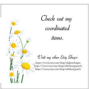 May include: A white background with a cluster of white daisies with yellow centers. The text "Check out my coordinated items." is in black cursive font. Below the text is the text "Visit my other Etsy Shops" in black cursive font. Below that are three links to Etsy shops: https://www.etsy.com/shop/oldporchsigns, https://www.etsy.com/shop/oldvintageporch, and https://www.etsy.com/shop/olddustyporch.