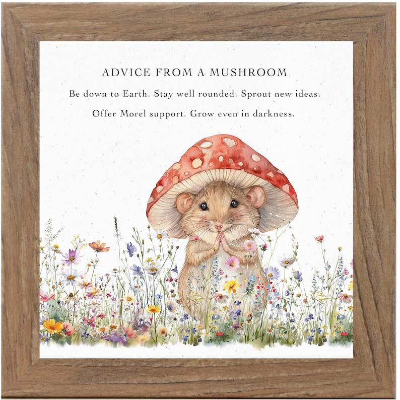 May include: A watercolor illustration of a mouse wearing a red and white mushroom cap. The mouse is surrounded by a field of colorful wildflowers. The text "ADVICE FROM A MUSHROOM" is at the top of the image. The text below reads "Be down to Earth. Stay well rounded. Sprout new ideas. Offer Morel support. Grow even in darkness."