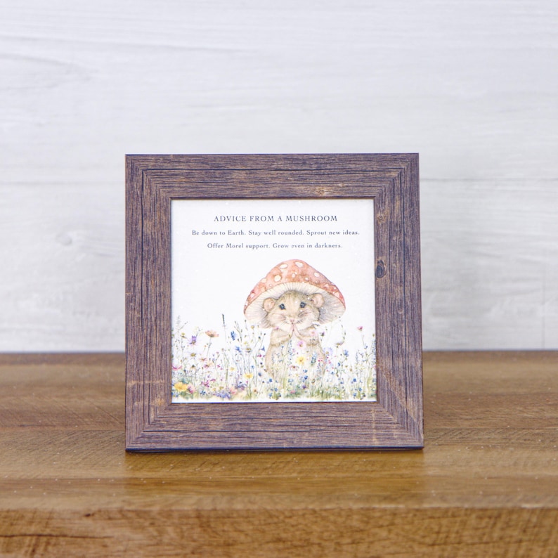 May include: A framed print with a watercolor illustration of a mouse wearing a mushroom cap. The print has the text "ADVICE FROM A MUSHROOM" and the following text: "Be down to Earth. Stay well rounded. Sprout new ideas. Offer Moral support. Grow even in darkness."