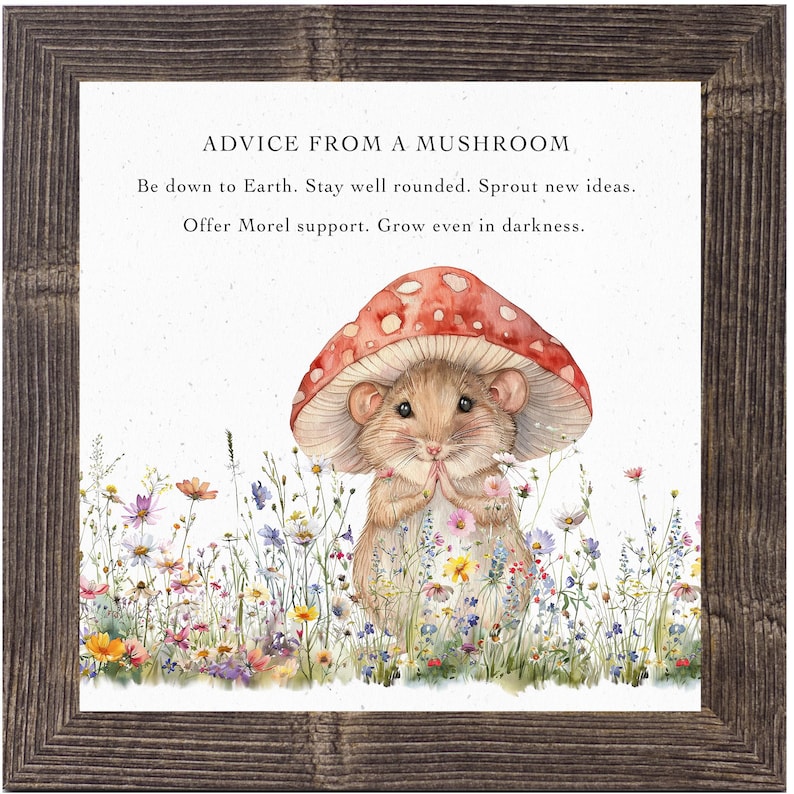 May include: A watercolor illustration of a mouse wearing a red mushroom cap. The mouse is surrounded by a field of colorful wildflowers. The text "ADVICE FROM A MUSHROOM" is at the top of the image. The text below reads "Be down to Earth. Stay well rounded. Sprout new ideas. Offer Morel support. Grow even in darkness."