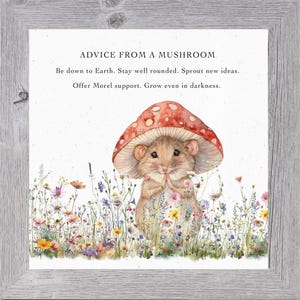 May include: A watercolor illustration of a small mouse wearing a red mushroom cap. The mouse is surrounded by a field of colorful wildflowers. The text "ADVICE FROM A MUSHROOM" is at the top of the image, followed by the text "Be down to Earth. Stay well rounded. Sprout new ideas. Offer Morel support. Grow even in darkness."