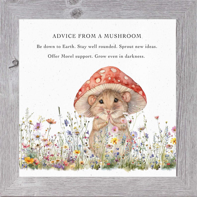May include: A watercolor illustration of a small mouse wearing a red mushroom cap. The mouse is surrounded by a field of colorful wildflowers. The text "ADVICE FROM A MUSHROOM" is at the top of the image, followed by the text "Be down to Earth. Stay well rounded. Sprout new ideas. Offer Morel support. Grow even in darkness."
