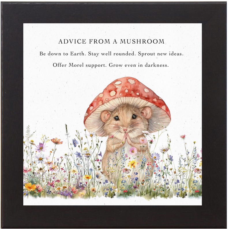 May include: A watercolor illustration of a cute mouse wearing a red mushroom cap. The mouse is surrounded by a field of colorful wildflowers. The text "ADVICE FROM A MUSHROOM" is at the top of the image. The text below reads "Be down to Earth. Stay well rounded. Sprout new ideas. Offer Morel support. Grow even in darkness."