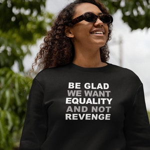 Be Glad We Want Equality And Not Revenge Crew Neck Sweatshirt, Gift for Activist, Strong Woman, Feminist, BLM