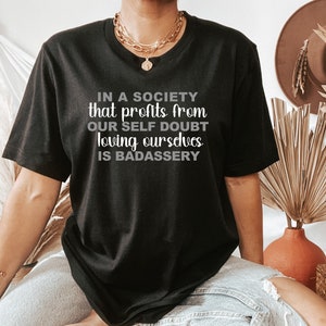 In A Society That Profits From Our Self Doubt Loving Ourselves is Badassery Unisex Shirt, Feminist, Empowerment, Self Love