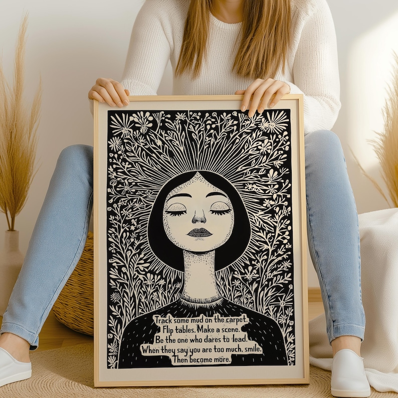 May include: Black and white illustration of a woman with flowers growing from her head. The text reads: "Track some mud on the carpet. Flip tables. Make a scene. Be the one who dares to lead. When they say you are too much, smile. Then become more."