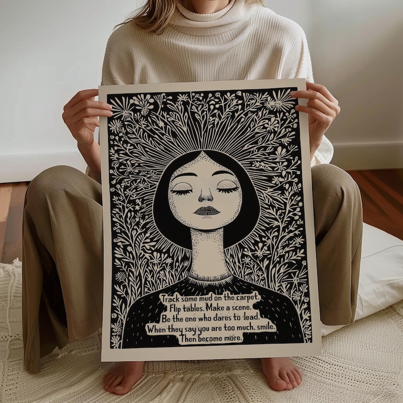 May include: Black and white illustration of a woman with her eyes closed, surrounded by flowers. The text reads: "Track some mud on the carpet. Flip tables. Make a scene. Be the one who dares to lead. When they say you are too much, smile. Then become more."