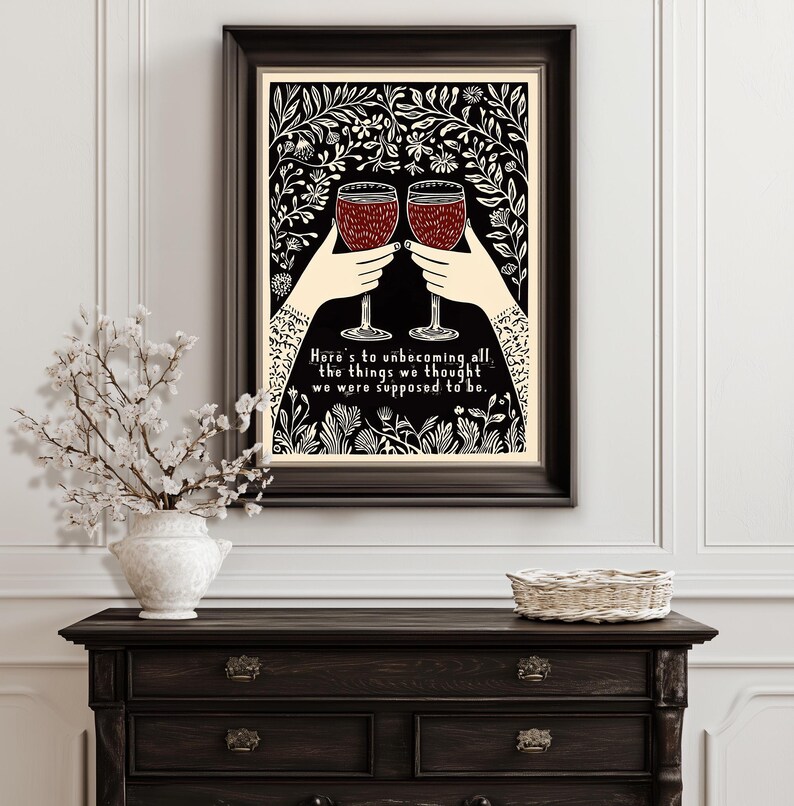 May include: A black and white illustration of two hands holding up wine glasses with the text "Here's to unbecoming all the things we thought we were supposed to be."