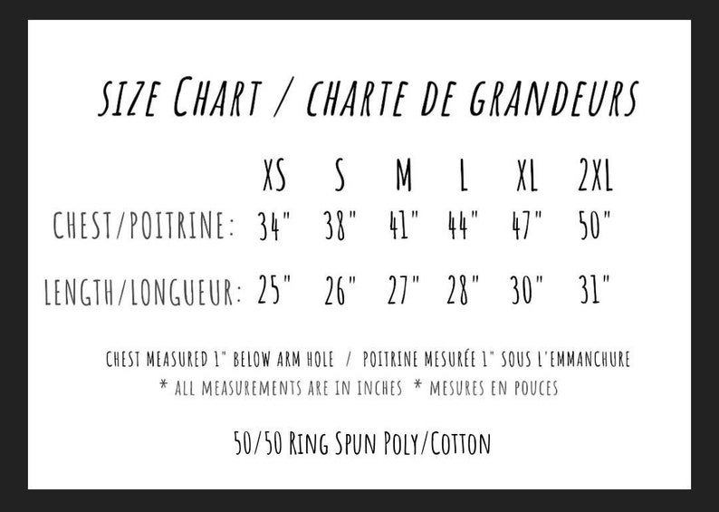 May include: Size chart for a shirt with measurements in inches for chest and length. The chart includes sizes XS, S, M, L, XL, and 2XL. The text "Chest measured 1" below arm hole / Poitrine mesur&eacute;e 1" sous l'emmanchure" is included. The text "* All measurements are in inches * Mesures en pouces" is included. The text "50/50 Ring Spun Poly/Cotton" is included.