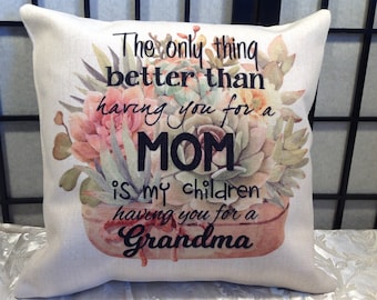 May include: A white throw pillow with a floral design and the text "The only thing better than having you for a MOM is my children having you for a Grandma".
