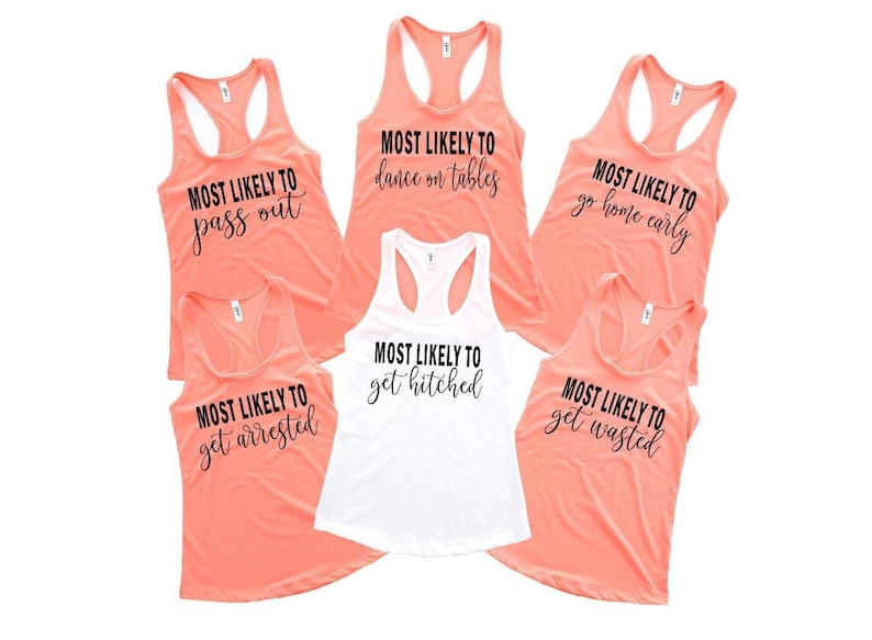 May include: Six tank tops in coral and white with black text. The text on the tank tops reads "Most Likely To" followed by a different phrase on each tank top. The phrases are "pass out", "dance on tables", "go home early", "get hitched", "get arrested", and "get wasted".